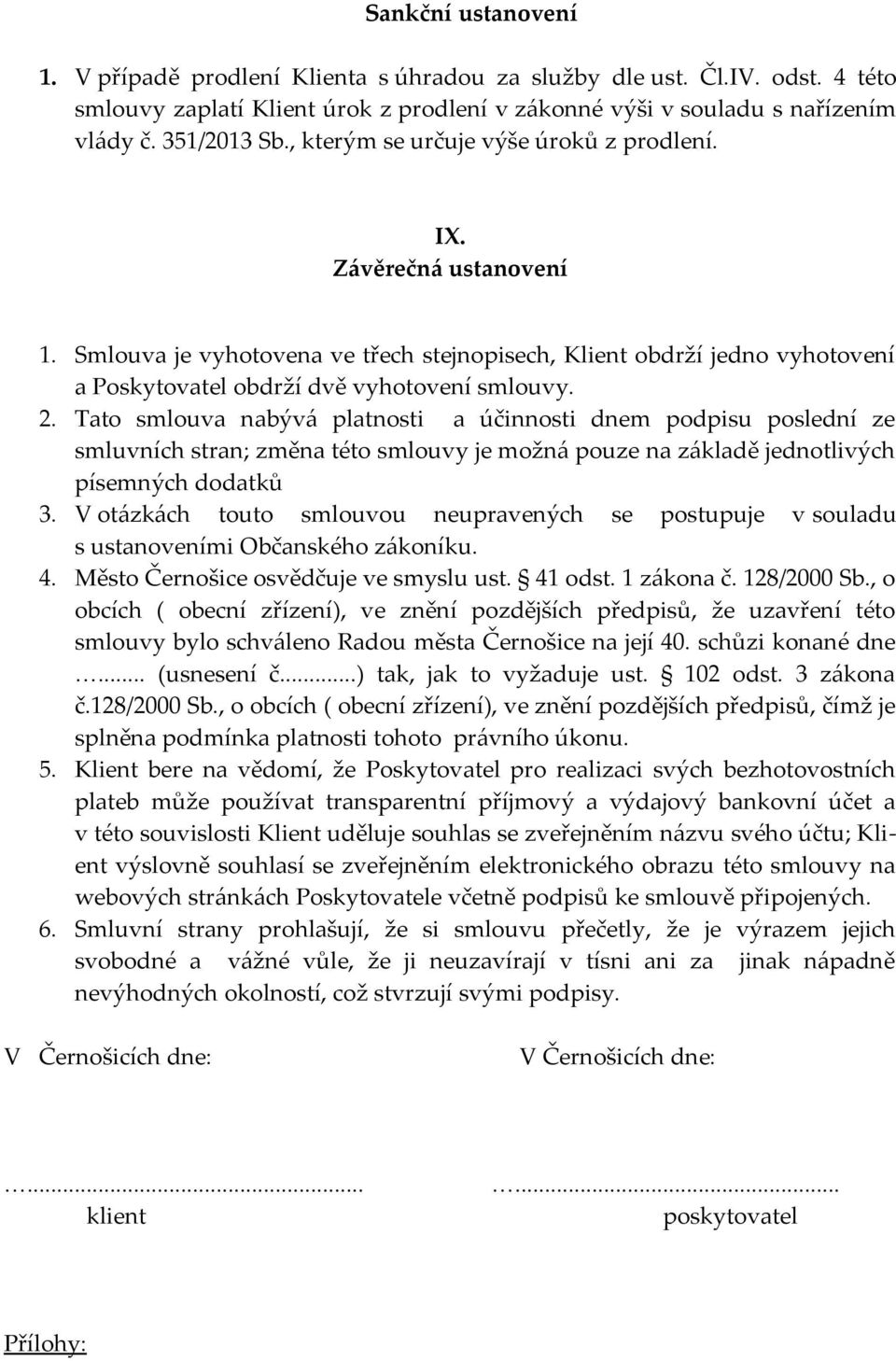 Tato smlouva nabývá platnosti a účinnosti dnem podpisu poslední ze smluvních stran; změna této smlouvy je možná pouze na základě jednotlivých písemných dodatků 3.