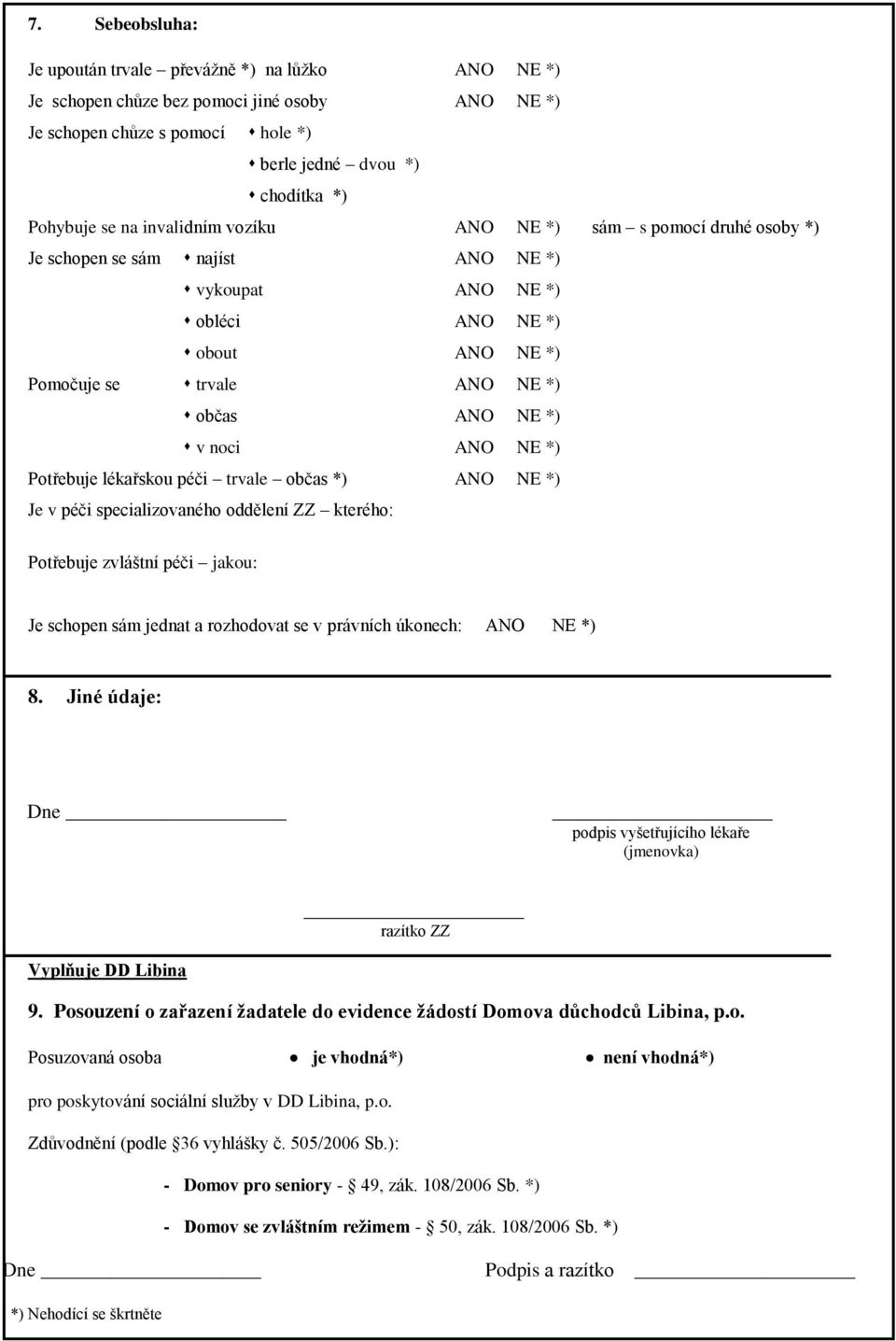 NE *) Potřebuje lékařskou péči trvale občas *) ANO NE *) Je v péči specializovaného oddělení ZZ kterého: Potřebuje zvláštní péči jakou: Je schopen sám jednat a rozhodovat se v právních úkonech: ANO