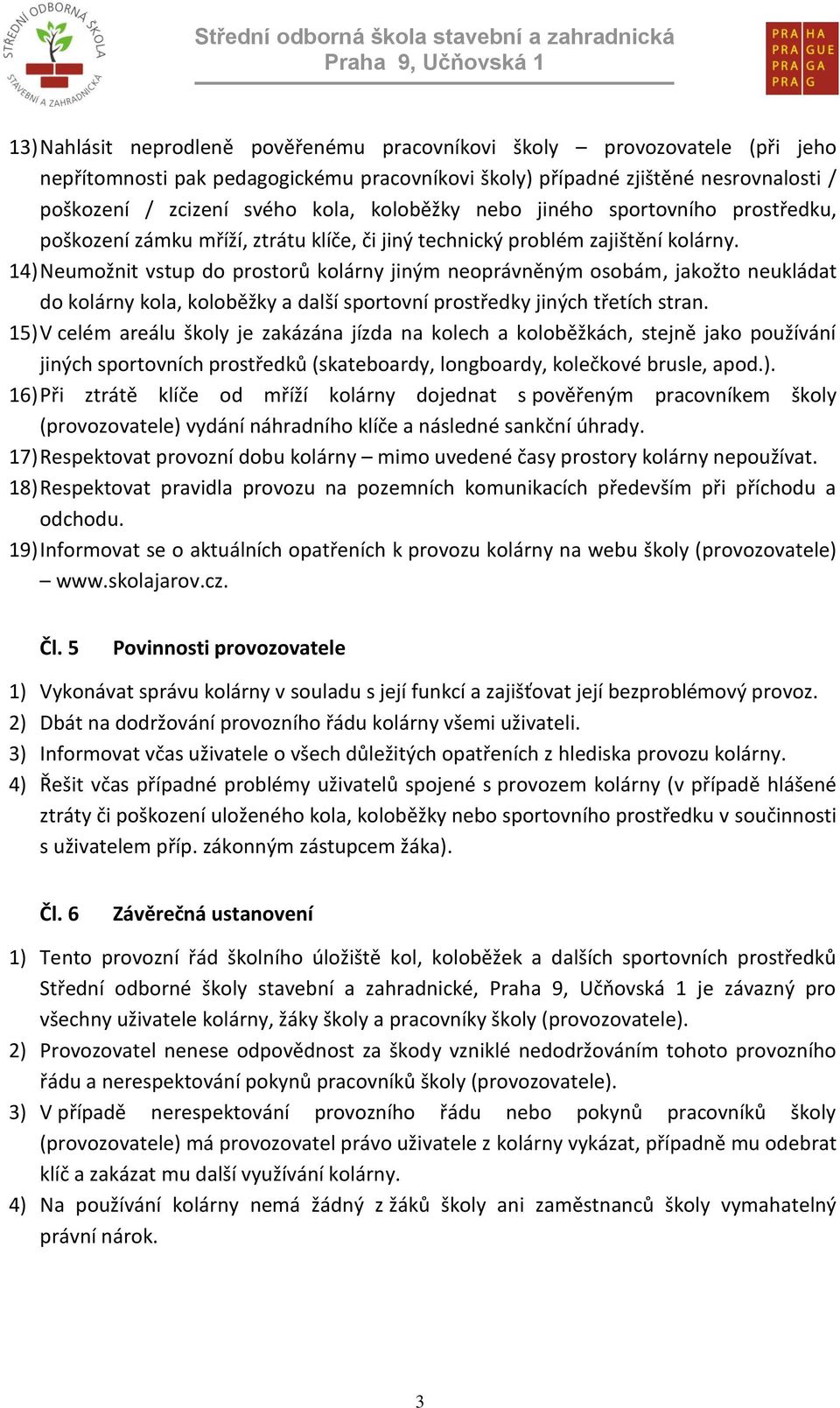 14) Neumožnit vstup do prostorů kolárny jiným neoprávněným osobám, jakožto neukládat do kolárny kola, koloběžky a další sportovní prostředky jiných třetích stran.