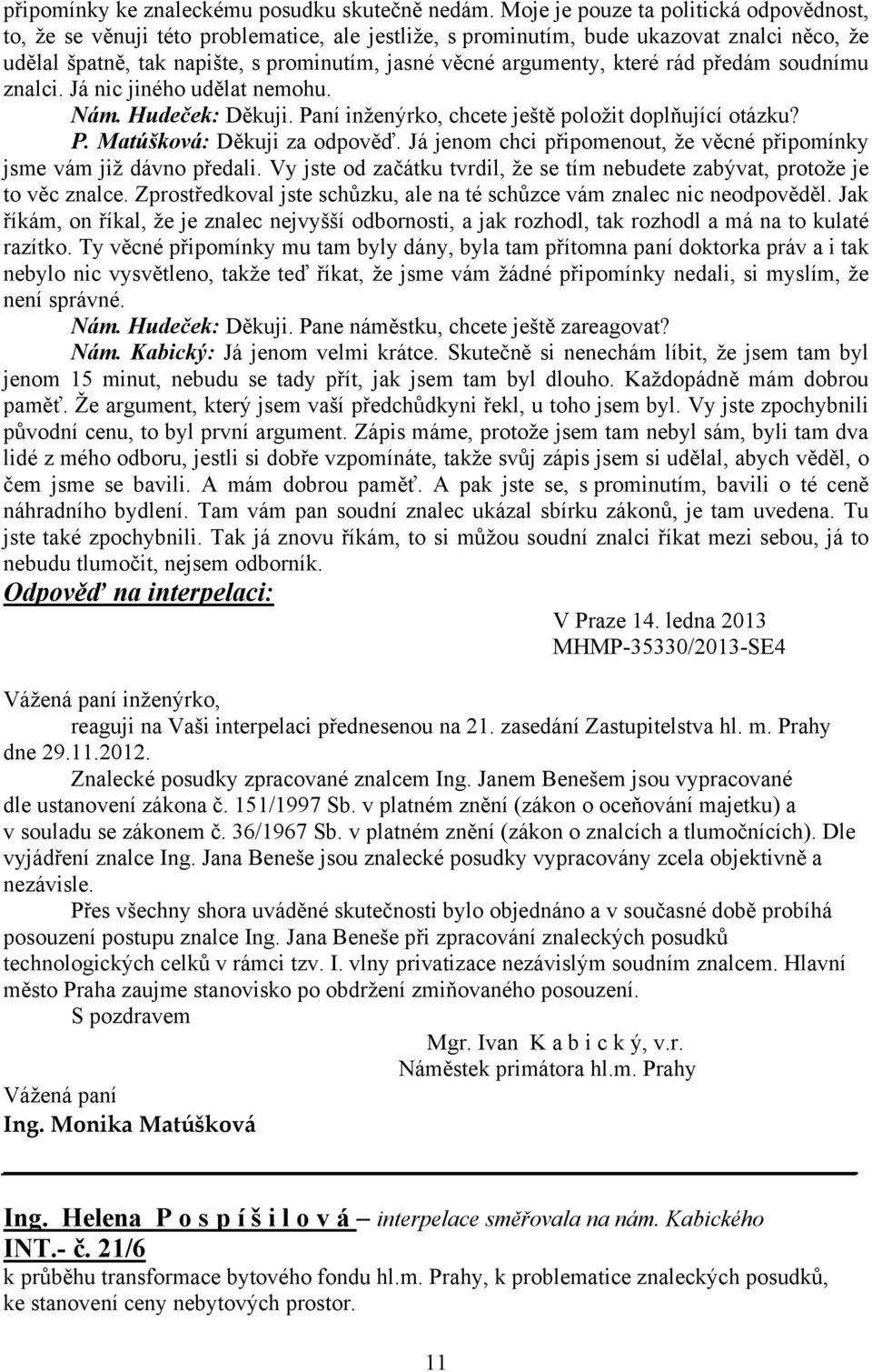 které rád předám soudnímu znalci. Já nic jiného udělat nemohu. Nám. Hudeček: Děkuji. Paní inženýrko, chcete ještě položit doplňující otázku? P. Matúšková: Děkuji za odpověď.