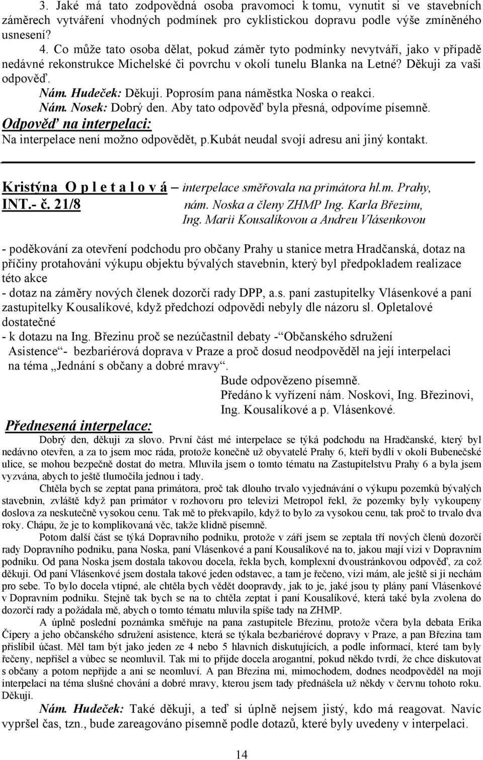 Poprosím pana náměstka Noska o reakci. Nám. Nosek: Dobrý den. Aby tato odpověď byla přesná, odpovíme písemně. Odpověď na interpelaci: Na interpelace není možno odpovědět, p.