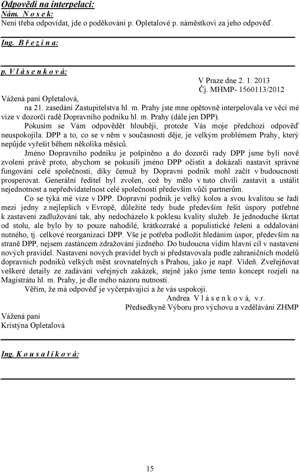 Pokusím se Vám odpovědět hlouběji, protože Vás moje předchozí odpověď neuspokojila. DPP a to, co se v něm v současnosti děje, je velkým problémem Prahy, který nepůjde vyřešit během několika měsíců.