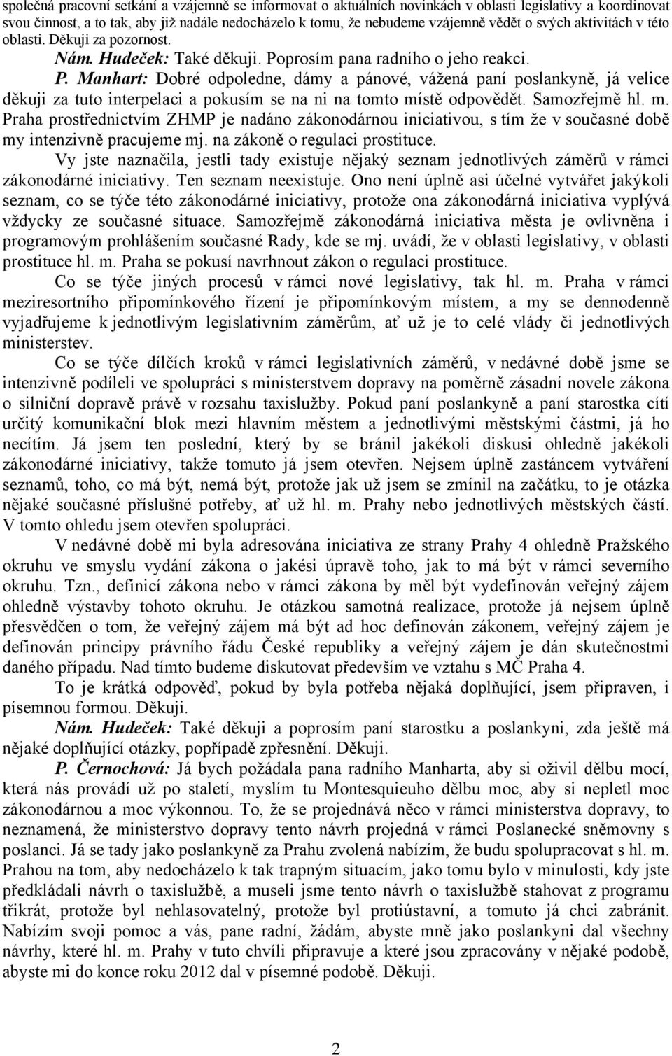 prosím pana radního o jeho reakci. P. Manhart: Dobré odpoledne, dámy a pánové, vážená paní poslankyně, já velice děkuji za tuto interpelaci a pokusím se na ni na tomto místě odpovědět. Samozřejmě hl.