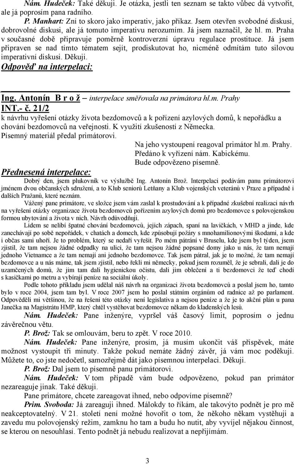Já jsem připraven se nad tímto tématem sejít, prodiskutovat ho, nicméně odmítám tuto silovou imperativní diskusi. Děkuji. Odpověď na interpelaci: Ing.