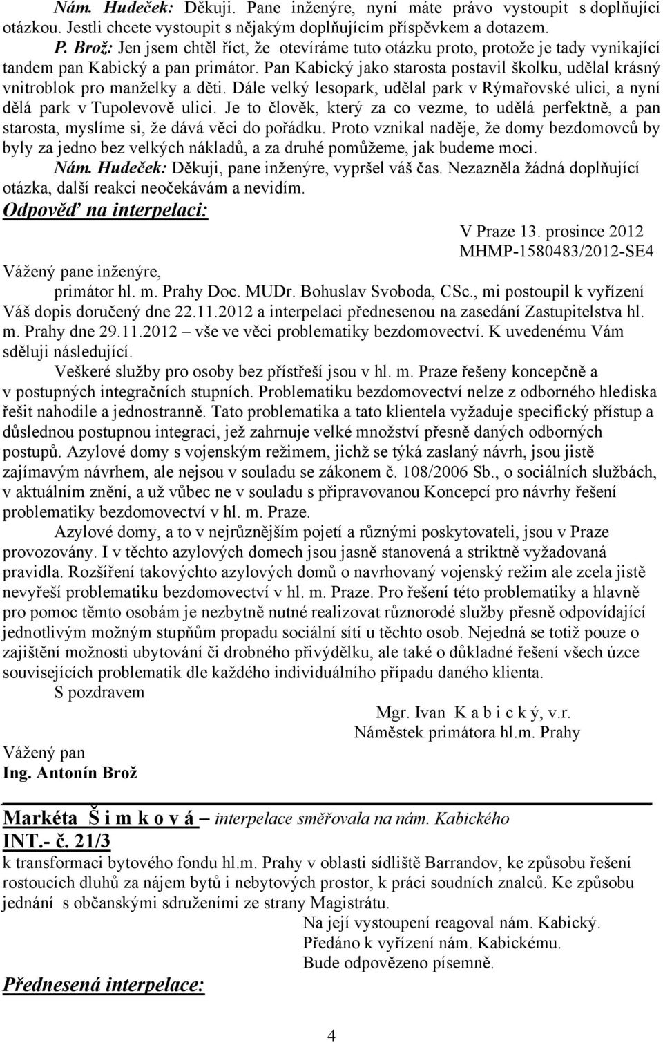 Je to člověk, který za co vezme, to udělá perfektně, a pan starosta, myslíme si, že dává věci do pořádku.