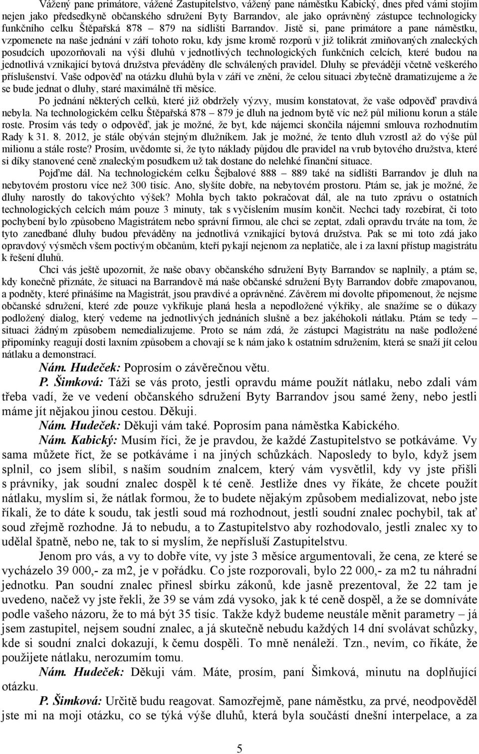 Jistě si, pane primátore a pane náměstku, vzpomenete na naše jednání v září tohoto roku, kdy jsme kromě rozporů v již tolikrát zmiňovaných znaleckých posudcích upozorňovali na výši dluhů v