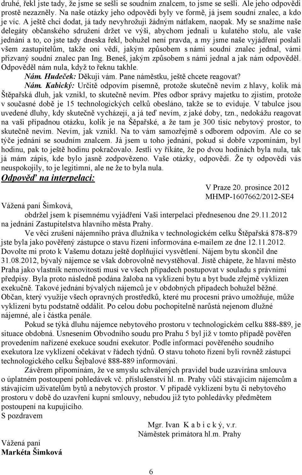 My se snažíme naše delegáty občanského sdružení držet ve výši, abychom jednali u kulatého stolu, ale vaše jednání a to, co jste tady dneska řekl, bohužel není pravda, a my jsme naše vyjádření poslali