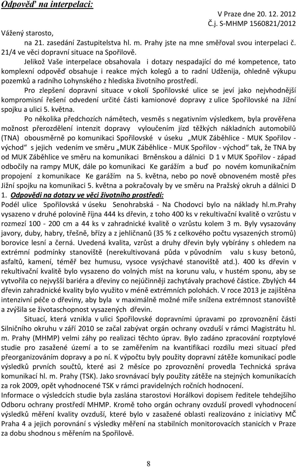 Jelikož Vaše interpelace obsahovala i dotazy nespadající do mé kompetence, tato komplexní odpověď obsahuje i reakce mých kolegů a to radní Udženija, ohledně výkupu pozemků a radního Lohynského z
