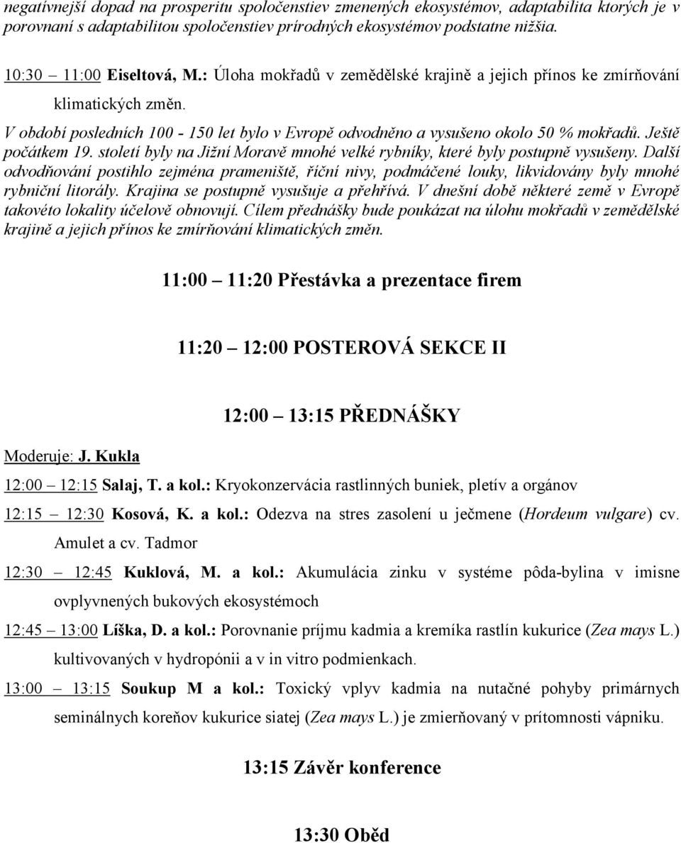 Ještě počátkem 19. století byly na Jižní Moravě mnohé velké rybníky, které byly postupně vysušeny.