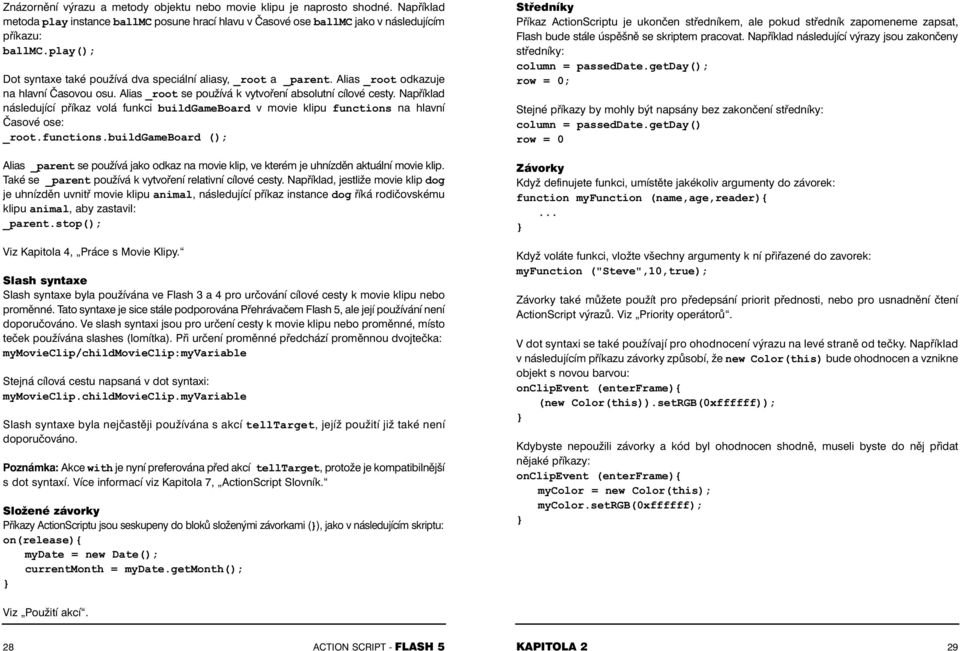 Například následující příkaz volá funkci buildgameboard v movie klipu functions na hlavní Časové ose: _root.functions.buildgameboard (); Alias _parent se používá jako odkaz na movie klip, ve kterém je uhnízděn aktuální movie klip.
