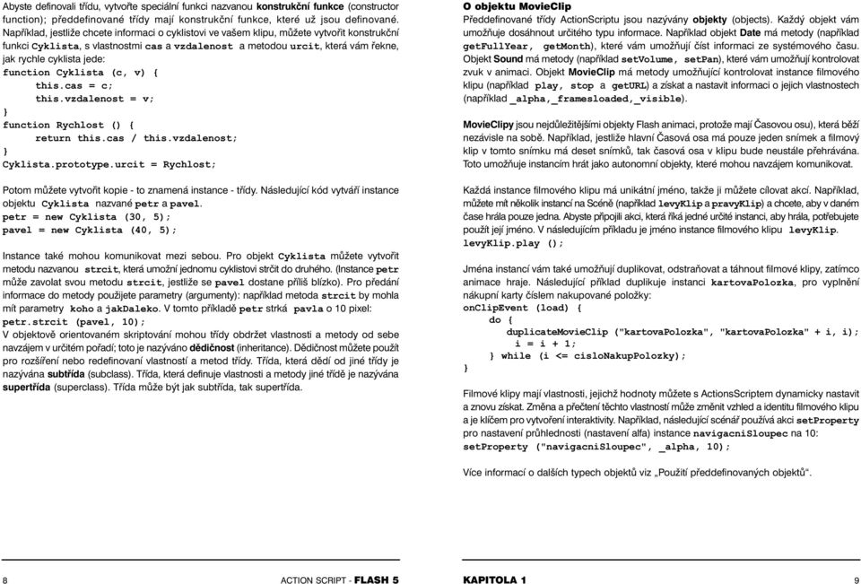 jede: function Cyklista (c, v) { this.cas = c; this.vzdalenost = v; function Rychlost () { return this.cas / this.vzdalenost; Cyklista.prototype.