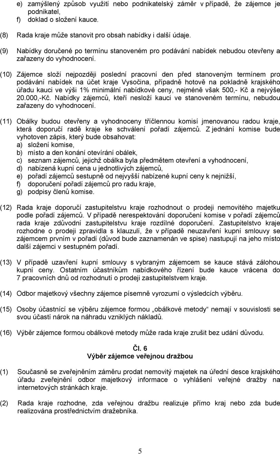 (10) Zájemce složí nejpozději poslední pracovní den před stanoveným termínem pro podávání nabídek na účet kraje Vysočina, případně hotově na pokladně krajského úřadu kauci ve výši 1% minimální