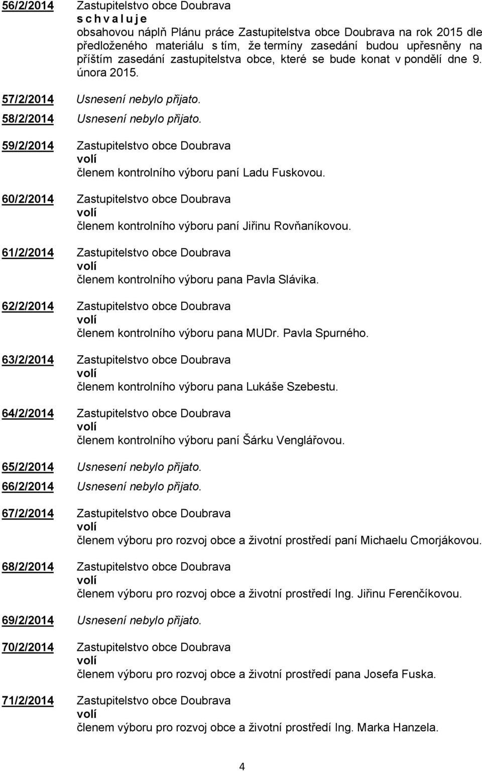 59/2/2014 Zastupitelstvo obce Doubrava členem kontrolního výboru paní Ladu Fuskovou. 60/2/2014 Zastupitelstvo obce Doubrava členem kontrolního výboru paní Jiřinu Rovňaníkovou.