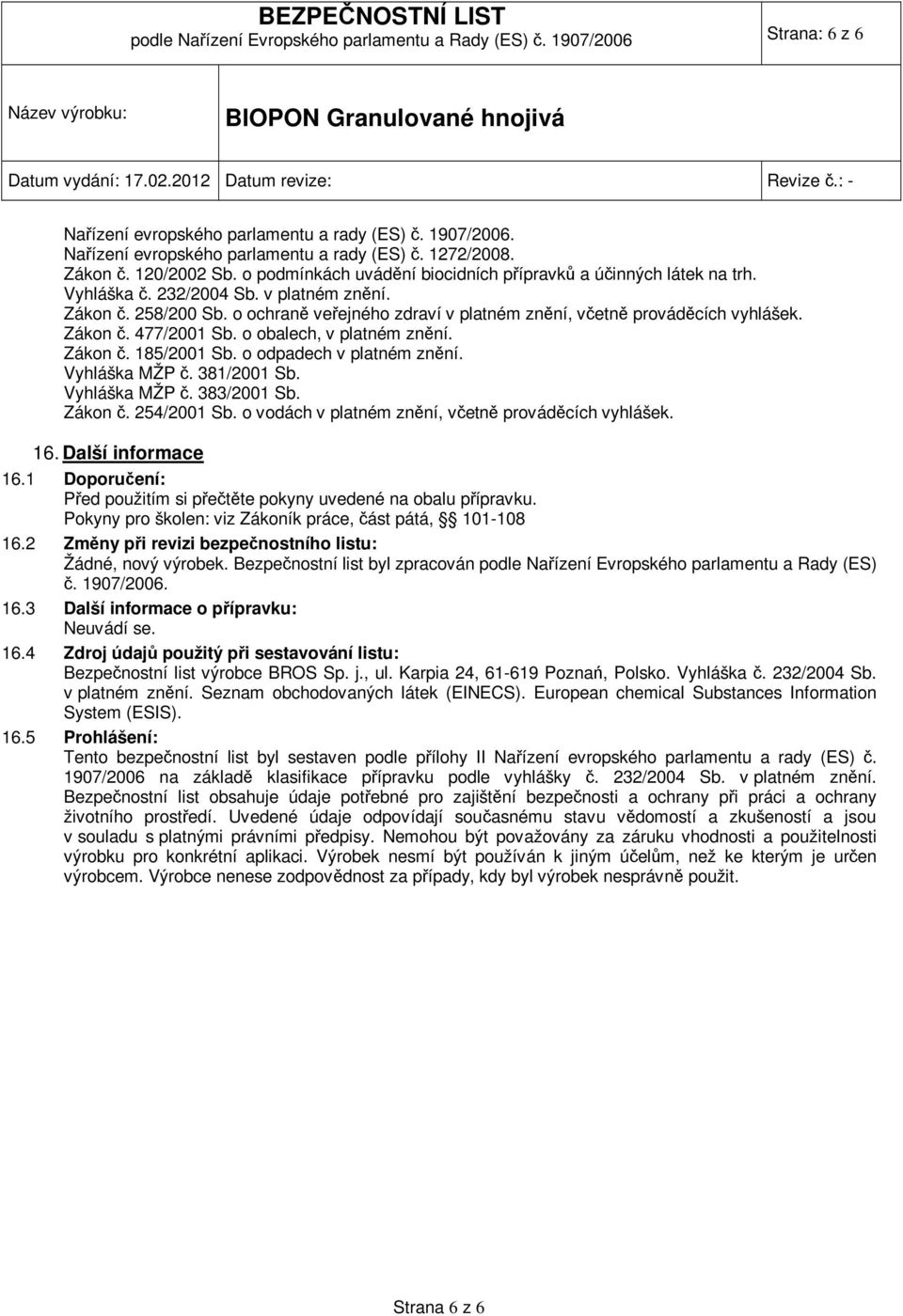 o ochraně veřejného zdraví v platném znění, včetně prováděcích vyhlášek. Zákon č. 477/2001 Sb. o obalech, v platném znění. Zákon č. 185/2001 Sb. o odpadech v platném znění. Vyhláška MŽP č.