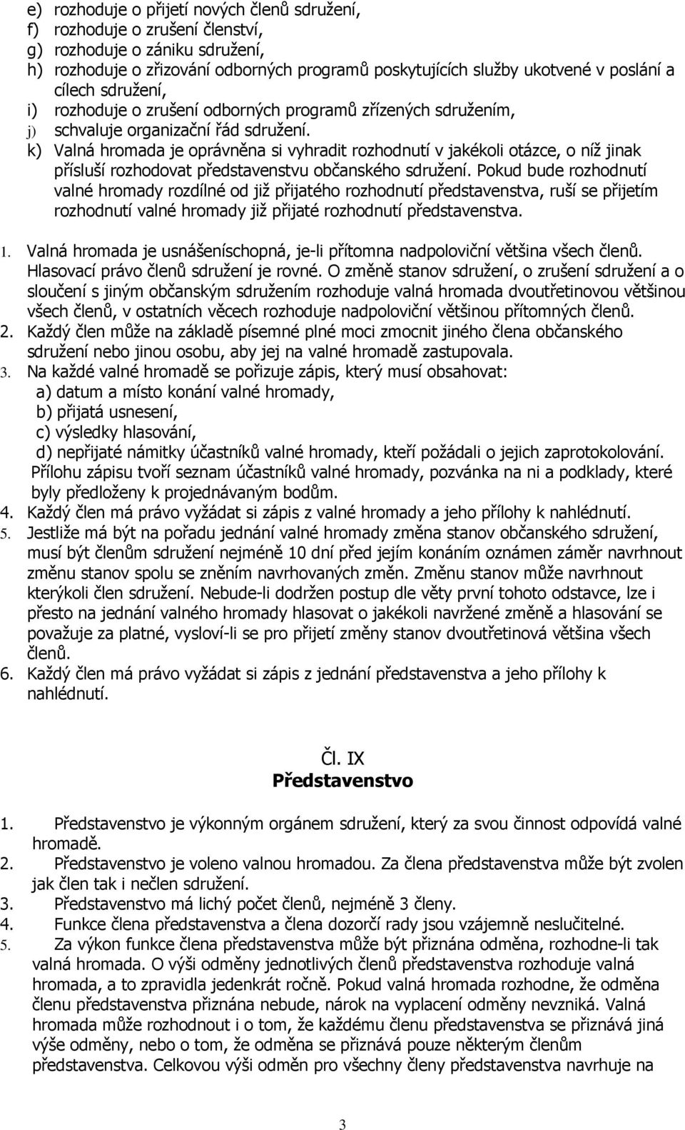 k) Valná hromada je oprávněna si vyhradit rozhodnutí v jakékoli otázce, o níž jinak přísluší rozhodovat představenstvu občanského sdružení.