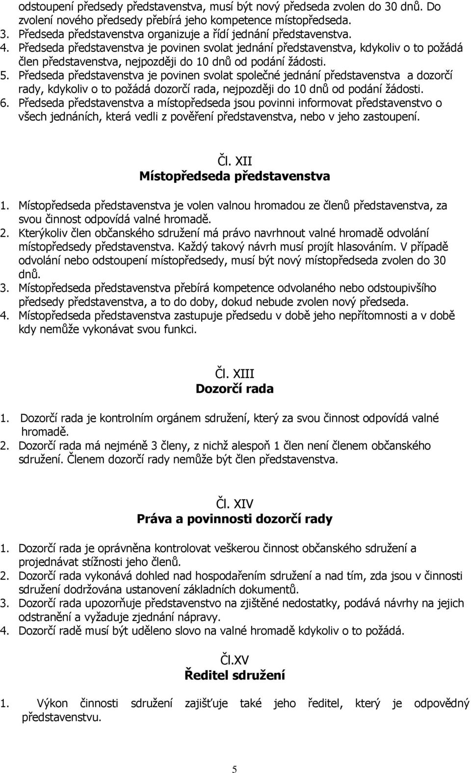 Předseda představenstva je povinen svolat společné jednání představenstva a dozorčí rady, kdykoliv o to požádá dozorčí rada, nejpozději do 10 dnů od podání žádosti. 6.