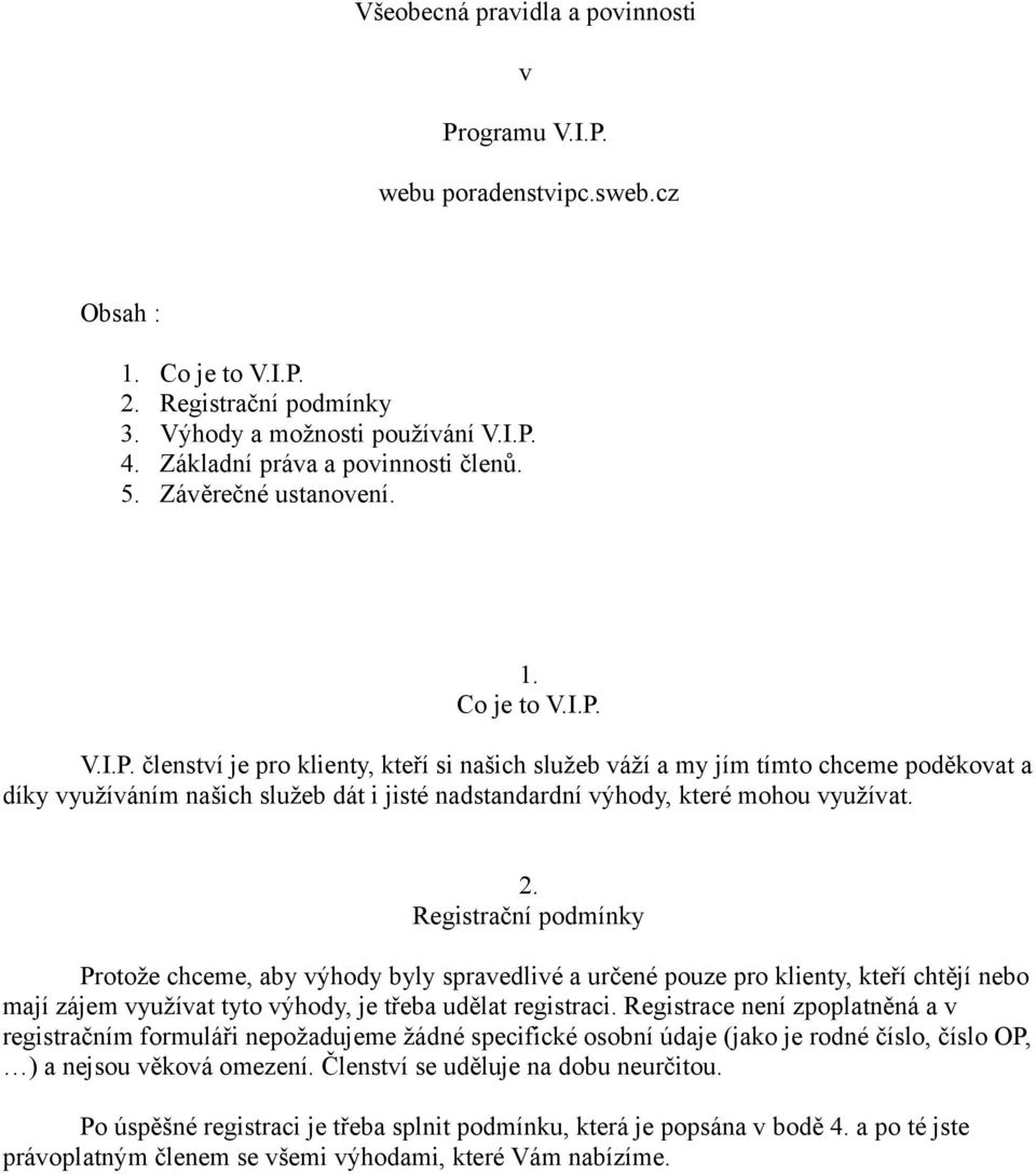 V.I.P. členství je pro klienty, kteří si našich služeb váží a my jím tímto chceme poděkovat a díky využíváním našich služeb dát i jisté nadstandardní výhody, které mohou využívat. 2.