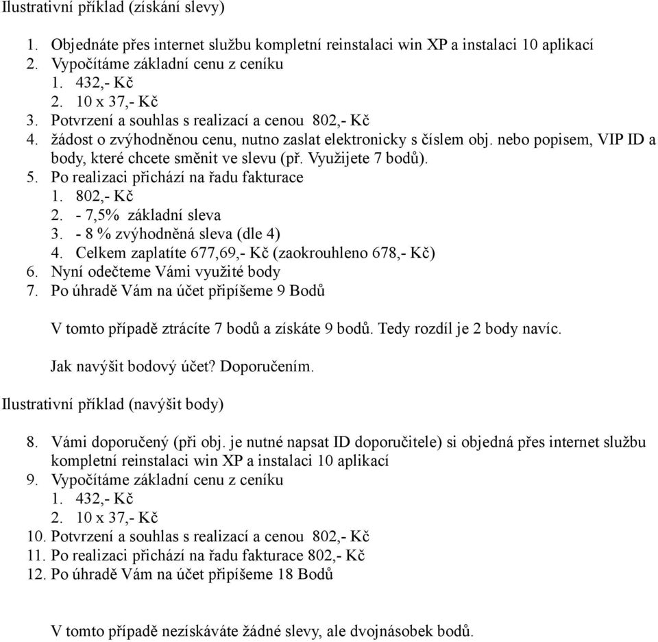 5. Po realizaci přichází na řadu fakturace 1. 802,- Kč 2. - 7,5% základní sleva 3. - 8 % zvýhodněná sleva (dle 4) 4. Celkem zaplatíte 677,69,- Kč (zaokrouhleno 678,- Kč) 6.