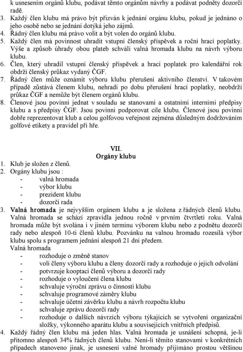 Každý člen má povinnost uhradit vstupní členský příspěvek a roční hrací poplatky. Výše a způsob úhrady obou plateb schválí valná hromada klubu na návrh výboru klubu. 6.