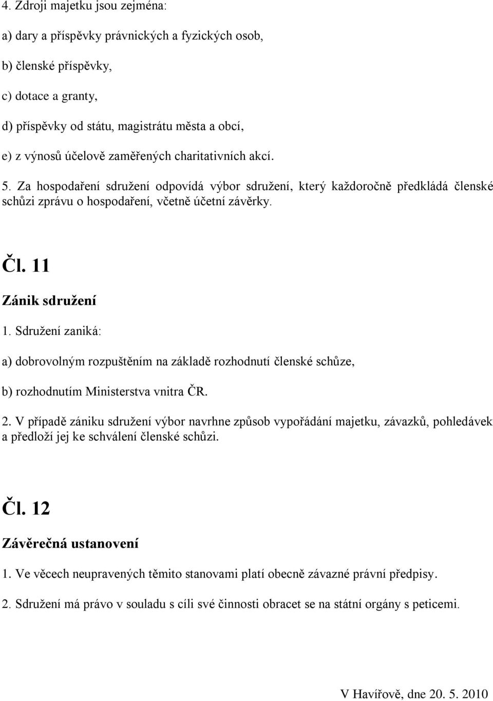 Sdružení zaniká: a) dobrovolným rozpuštěním na základě rozhodnutí členské schůze, b) rozhodnutím Ministerstva vnitra ČR. 2.