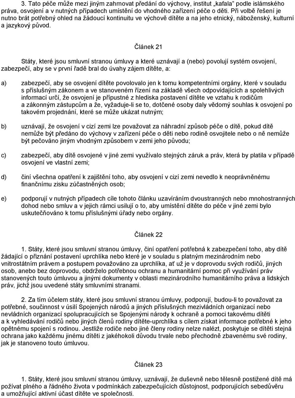Článek 21 Státy, které jsou smluvní stranou úmluvy a které uznávají a (nebo) povolují systém osvojení, zabezpečí, aby se v první řadě bral do úvahy zájem dítěte, a: a) zabezpečí, aby se osvojení
