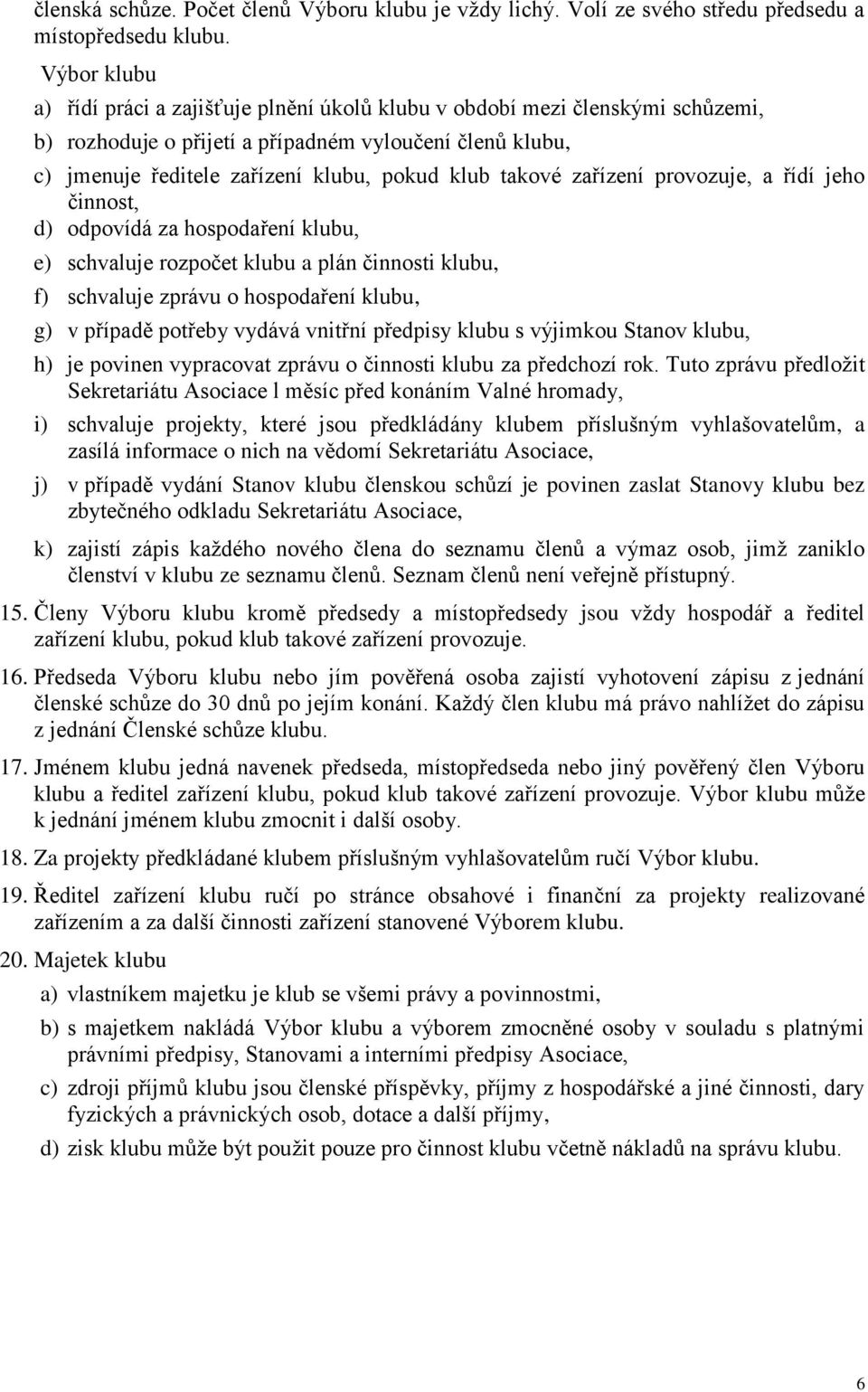 takové zařízení provozuje, a řídí jeho činnost, d) odpovídá za hospodaření klubu, e) schvaluje rozpočet klubu a plán činnosti klubu, f) schvaluje zprávu o hospodaření klubu, g) v případě potřeby