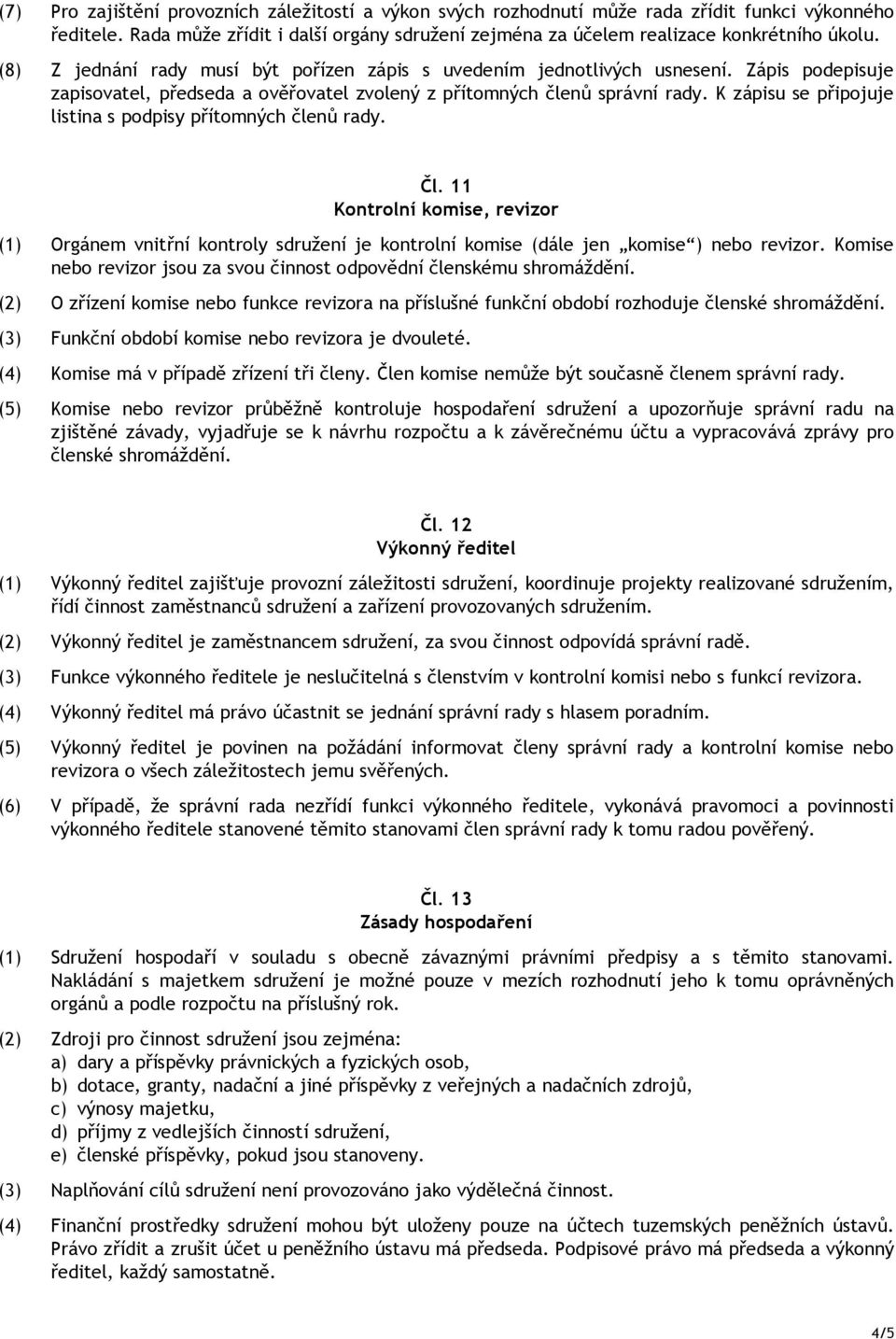 K zápisu se p ipojuje listina s podpisy p ítomných len rady. l. 11 Kontrolní komise, revizor (1) Orgánem vnit ní kontroly sdružení je kontrolní komise (dále jen komise ) nebo revizor.