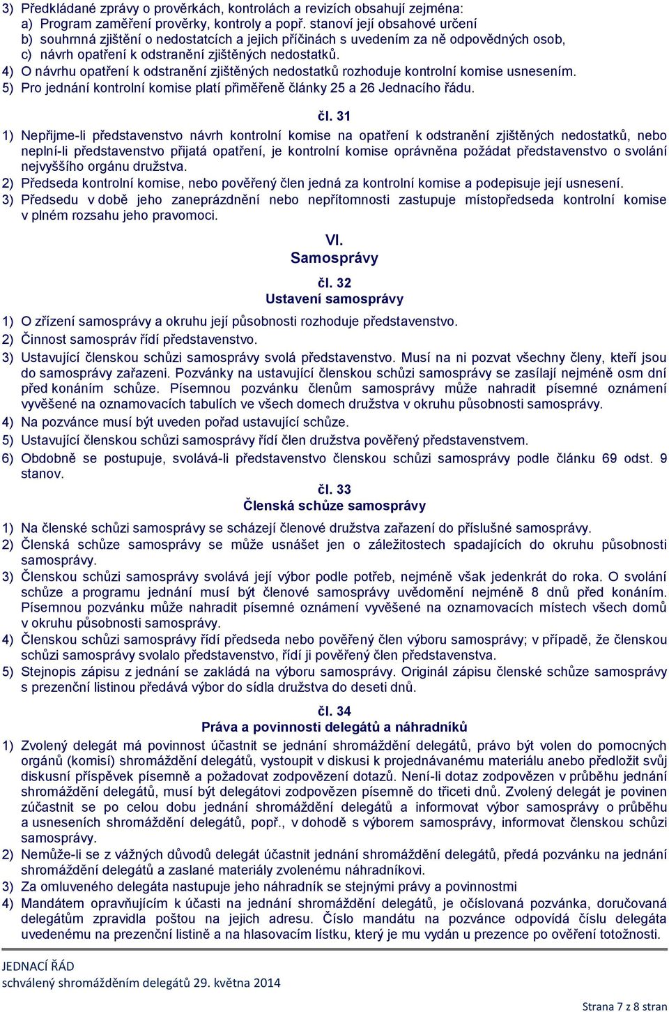 4) O návrhu opatření k odstranění zjištěných nedostatků rozhoduje kontrolní komise usnesením. 5) Pro jednání kontrolní komise platí přiměřeně člá