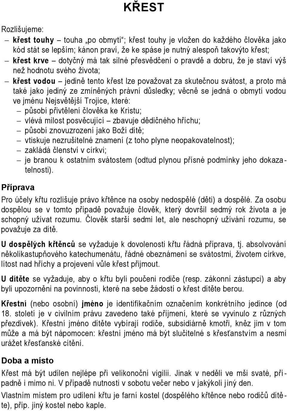 důsledky; věcně se jedná o obmytí vodou ve jménu Nejsvětější Trojice, které: působí přivtělení člověka ke Kristu; vlévá milost posvěcující zbavuje dědičného hříchu; působí znovuzrození jako Boží