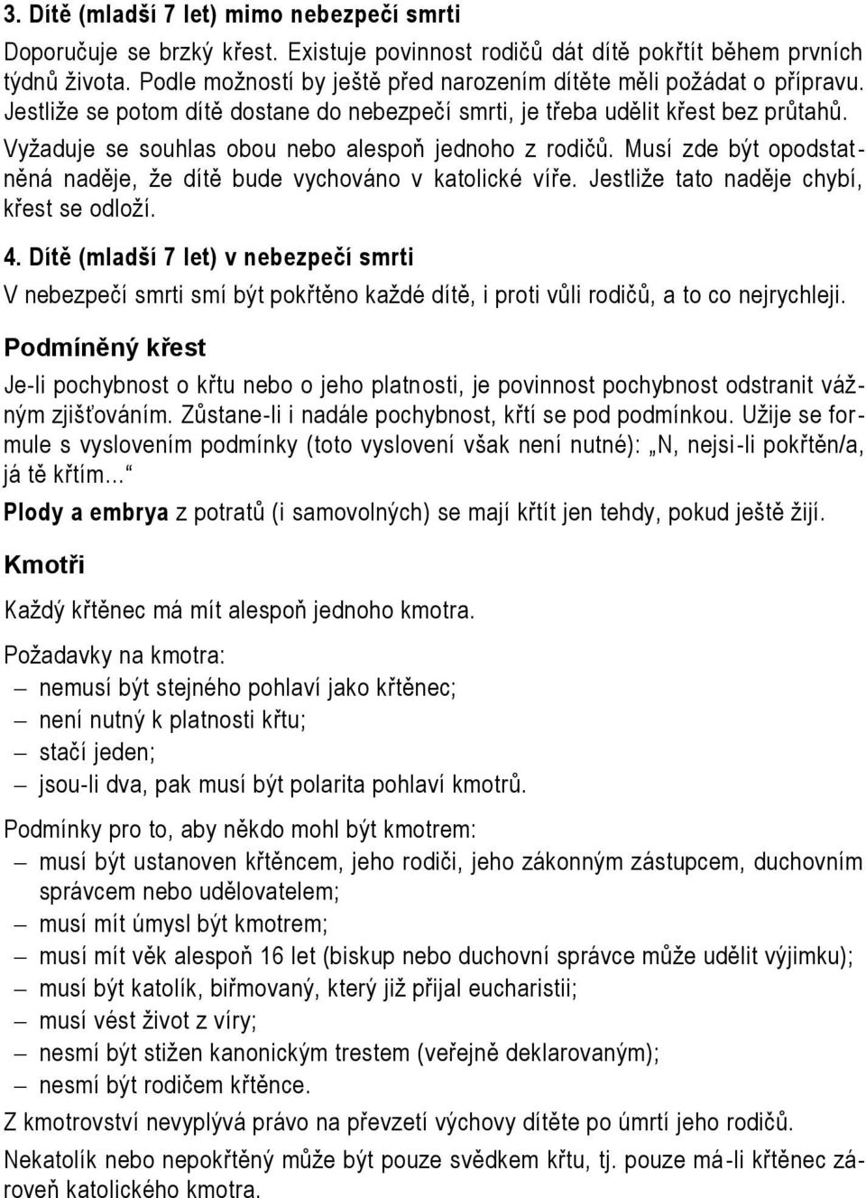 Vyžaduje se souhlas obou nebo alespoň jednoho z rodičů. Musí zde být opodstat - něná naděje, že dítě bude vychováno v katolické víře. Jestliže tato naděje chybí, křest se odloží. 4.