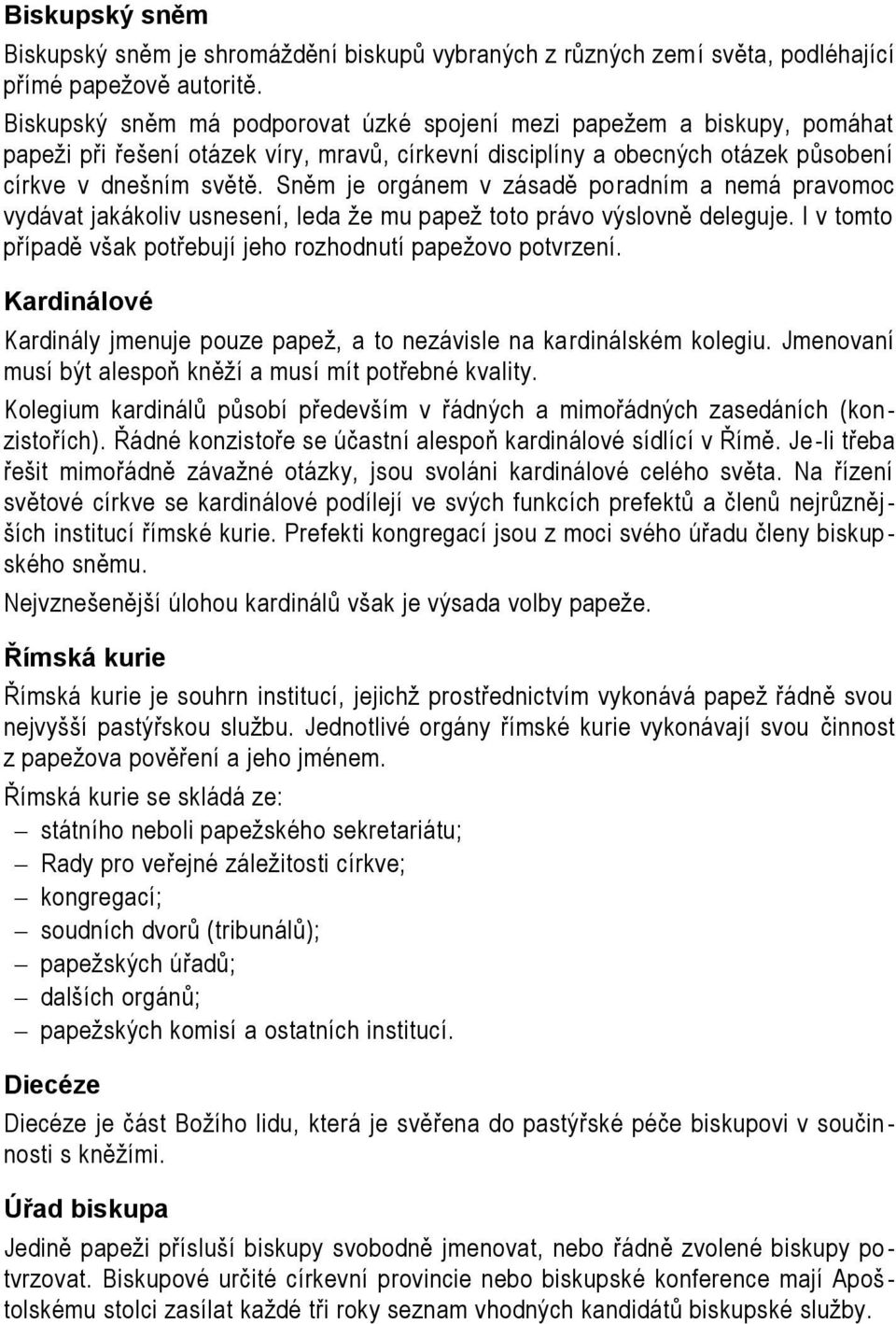 Sněm je orgánem v zásadě poradním a nemá pravomoc vydávat jakákoliv usnesení, leda že mu papež toto právo výslovně deleguje. I v tomto případě však potřebují jeho rozhodnutí papežovo potvrzení.