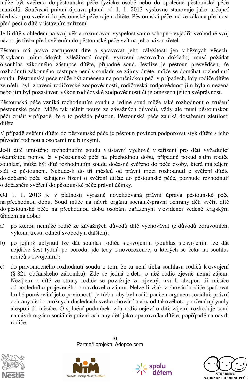 Je-li dítě s ohledem na svůj věk a rozumovou vyspělost samo schopno vyjádřit svobodně svůj názor, je třeba před svěřením do pěstounské péče vzít na jeho názor zřetel.