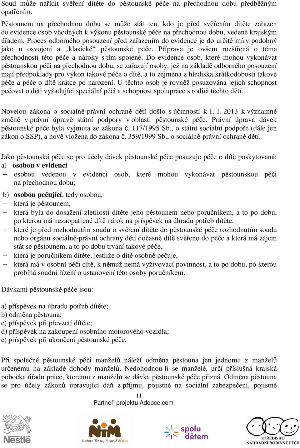 Proces odborného posouzení před zařazením do evidence je do určité míry podobný jako u osvojení a klasické pěstounské péče.