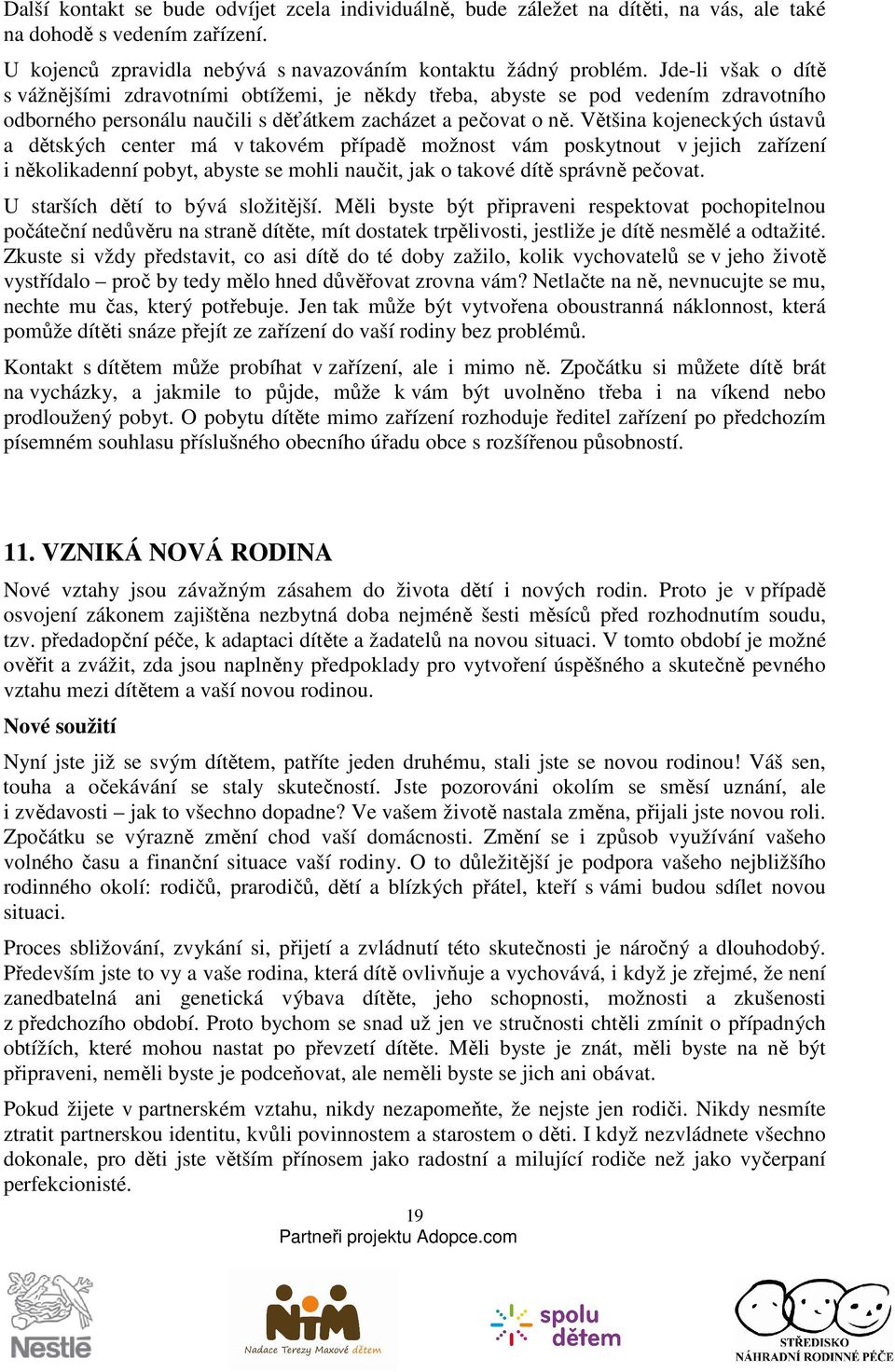 Většina kojeneckých ústavů a dětských center má v takovém případě možnost vám poskytnout v jejich zařízení i několikadenní pobyt, abyste se mohli naučit, jak o takové dítě správně pečovat.