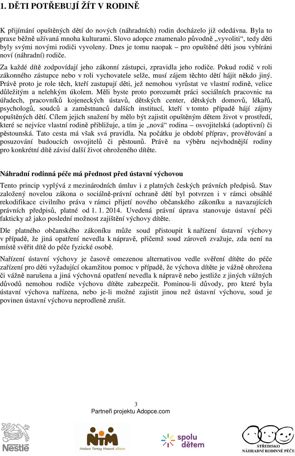 Za každé dítě zodpovídají jeho zákonní zástupci, zpravidla jeho rodiče. Pokud rodič v roli zákonného zástupce nebo v roli vychovatele selže, musí zájem těchto dětí hájit někdo jiný.