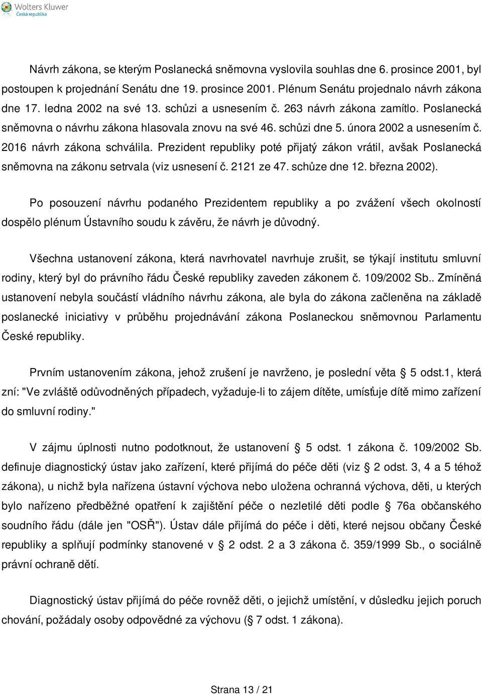 2016 návrh zákona schválila. Prezident republiky poté přijatý zákon vrátil, avšak Poslanecká sněmovna na zákonu setrvala (viz usnesení č. 2121 ze 47. schůze dne 12. března 2002).