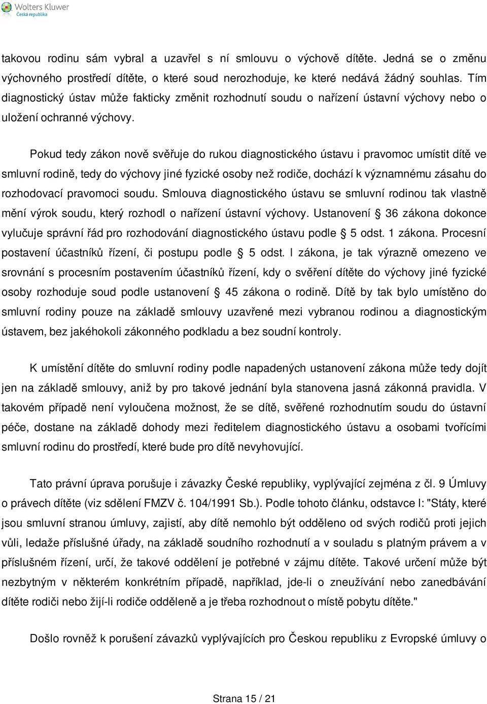 Pokud tedy zákon nově svěřuje do rukou diagnostického ústavu i pravomoc umístit dítě ve smluvní rodině, tedy do výchovy jiné fyzické osoby než rodiče, dochází k významnému zásahu do rozhodovací