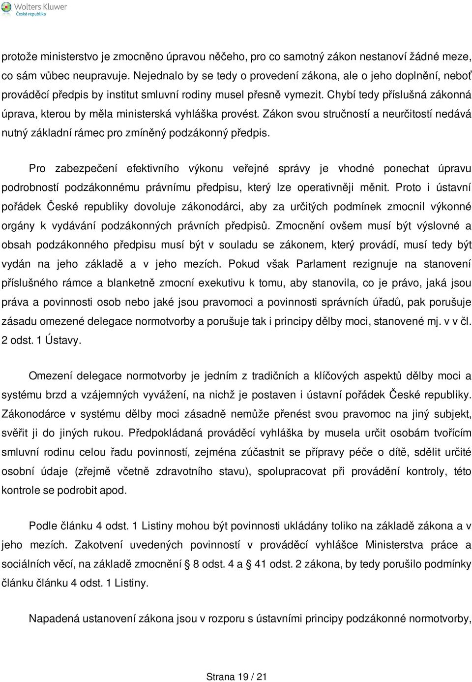 Chybí tedy příslušná zákonná úprava, kterou by měla ministerská vyhláška provést. Zákon svou stručností a neurčitostí nedává nutný základní rámec pro zmíněný podzákonný předpis.