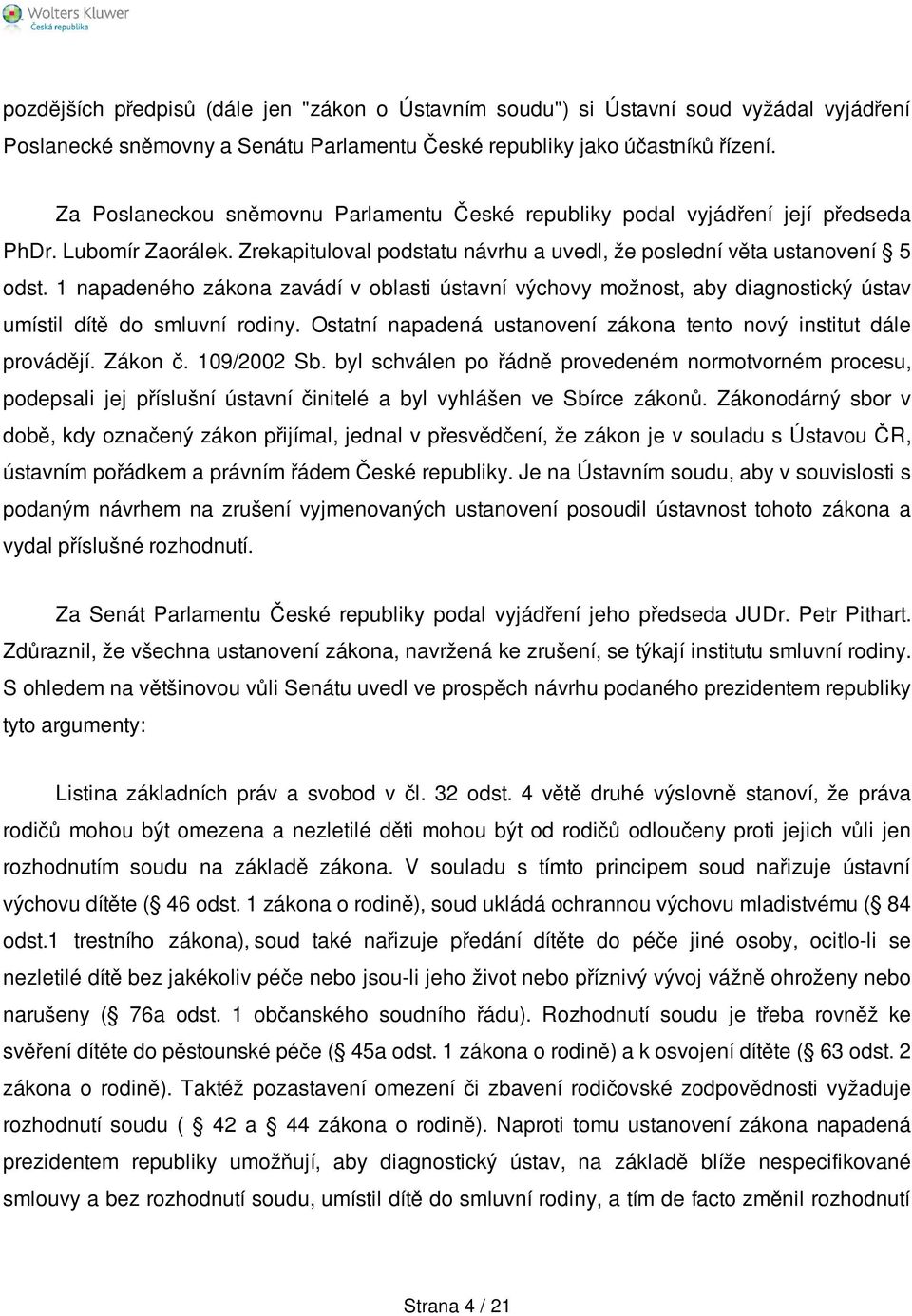 1 napadeného zákona zavádí v oblasti ústavní výchovy možnost, aby diagnostický ústav umístil dítě do smluvní rodiny. Ostatní napadená ustanovení zákona tento nový institut dále provádějí. Zákon č.