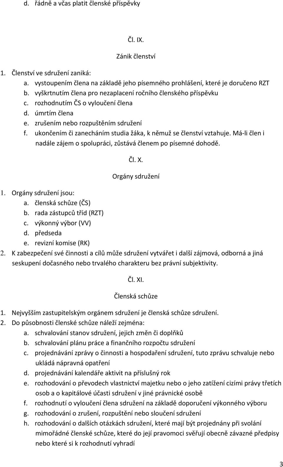 ukončením či zanecháním studia žáka, k němuž se členství vztahuje. Má-li člen i nadále zájem o spolupráci, zůstává členem po písemné dohodě. Čl. X. Orgány sdružení 1. Orgány sdružení jsou: a.