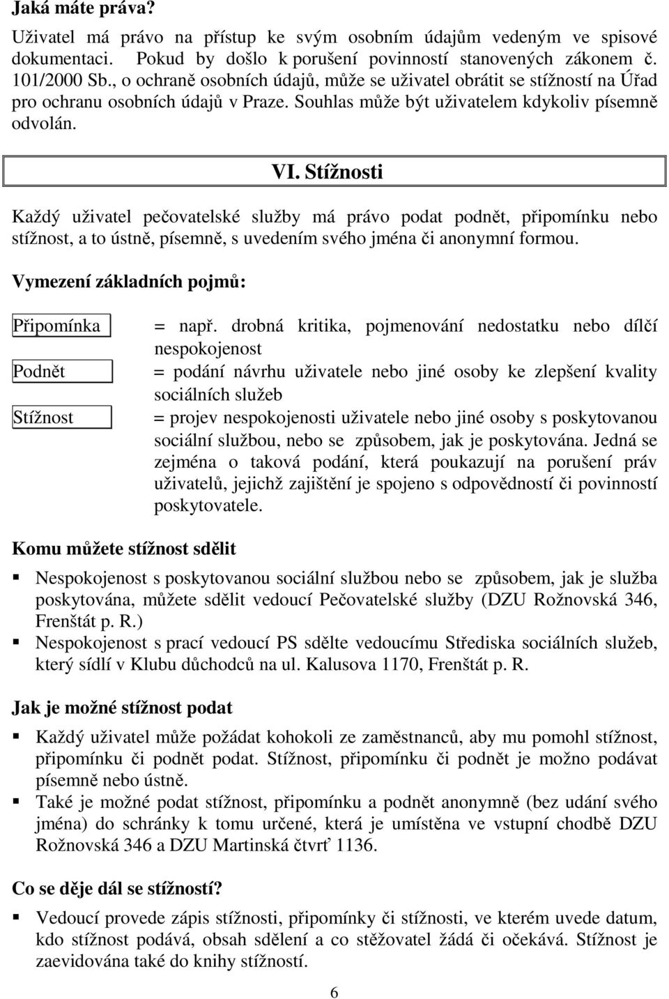 Stížnosti Každý uživatel pečovatelské služby má právo podat podnět, připomínku nebo stížnost, a to ústně, písemně, s uvedením svého jména či anonymní formou.