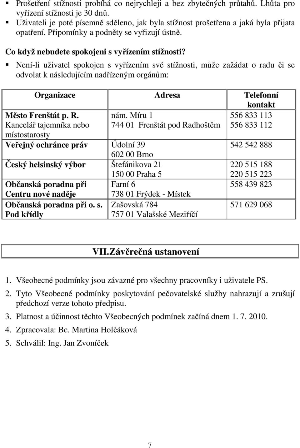 Není-li uživatel spokojen s vyřízením své stížnosti, může zažádat o radu či se odvolat k následujícím nadřízeným orgánům: Organizace Adresa Telefonní kontakt Město Frenštát p. R.