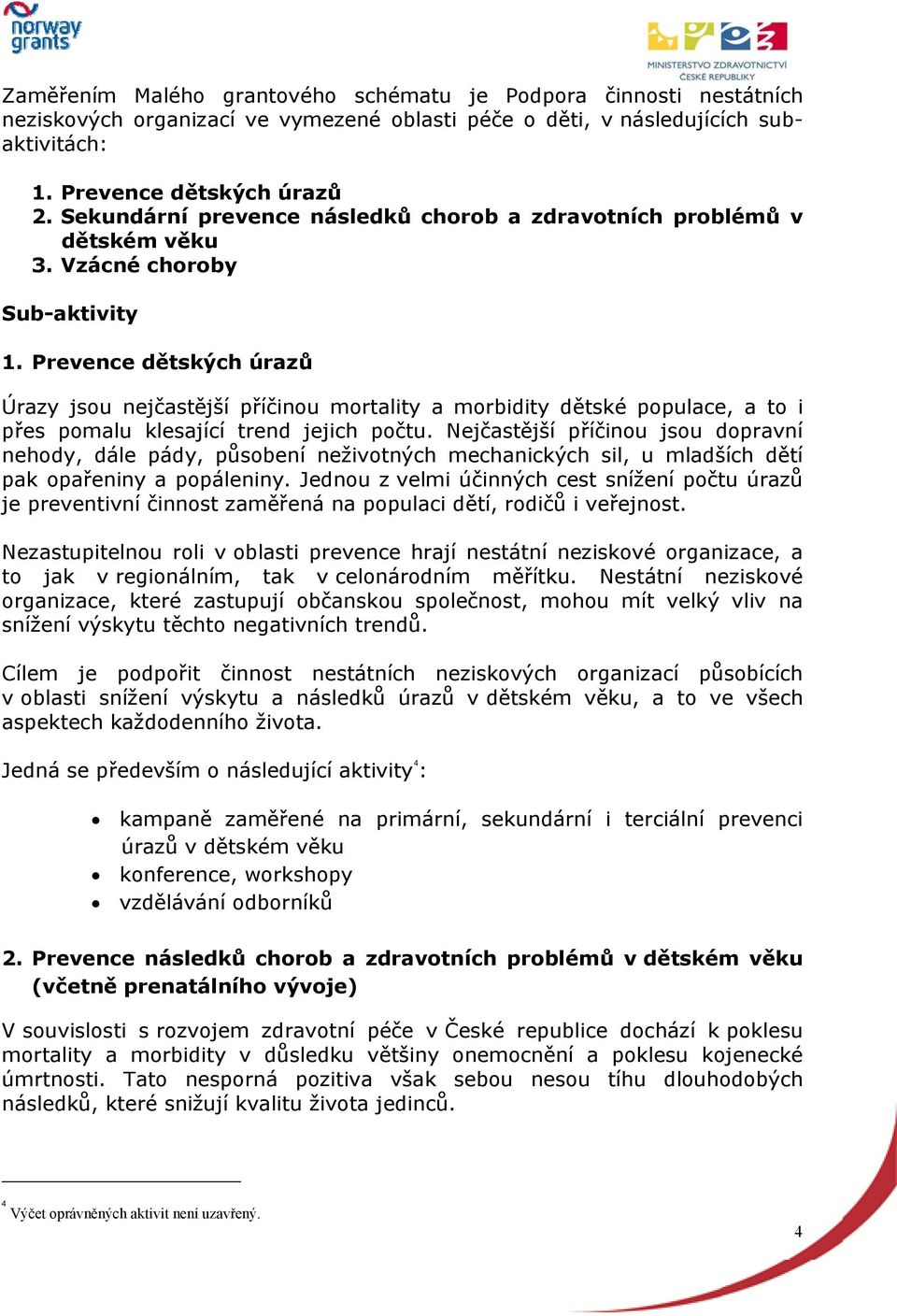 Prevence dětských úrazů Úrazy jsou nejčastější příčinou mortality a morbidity dětské populace, a to i přes pomalu klesající trend jejich počtu.