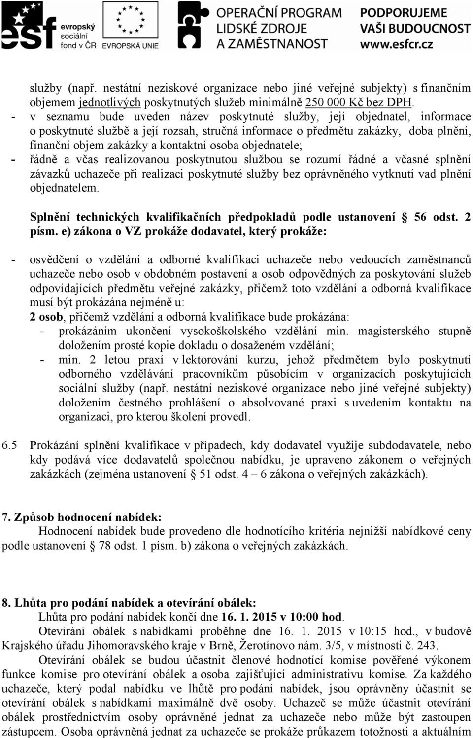 osoba objednatele; - řádně a včas realizovanou poskytnutou službou se rozumí řádné a včasné splnění závazků uchazeče při realizaci poskytnuté služby bez oprávněného vytknutí vad plnění objednatelem.