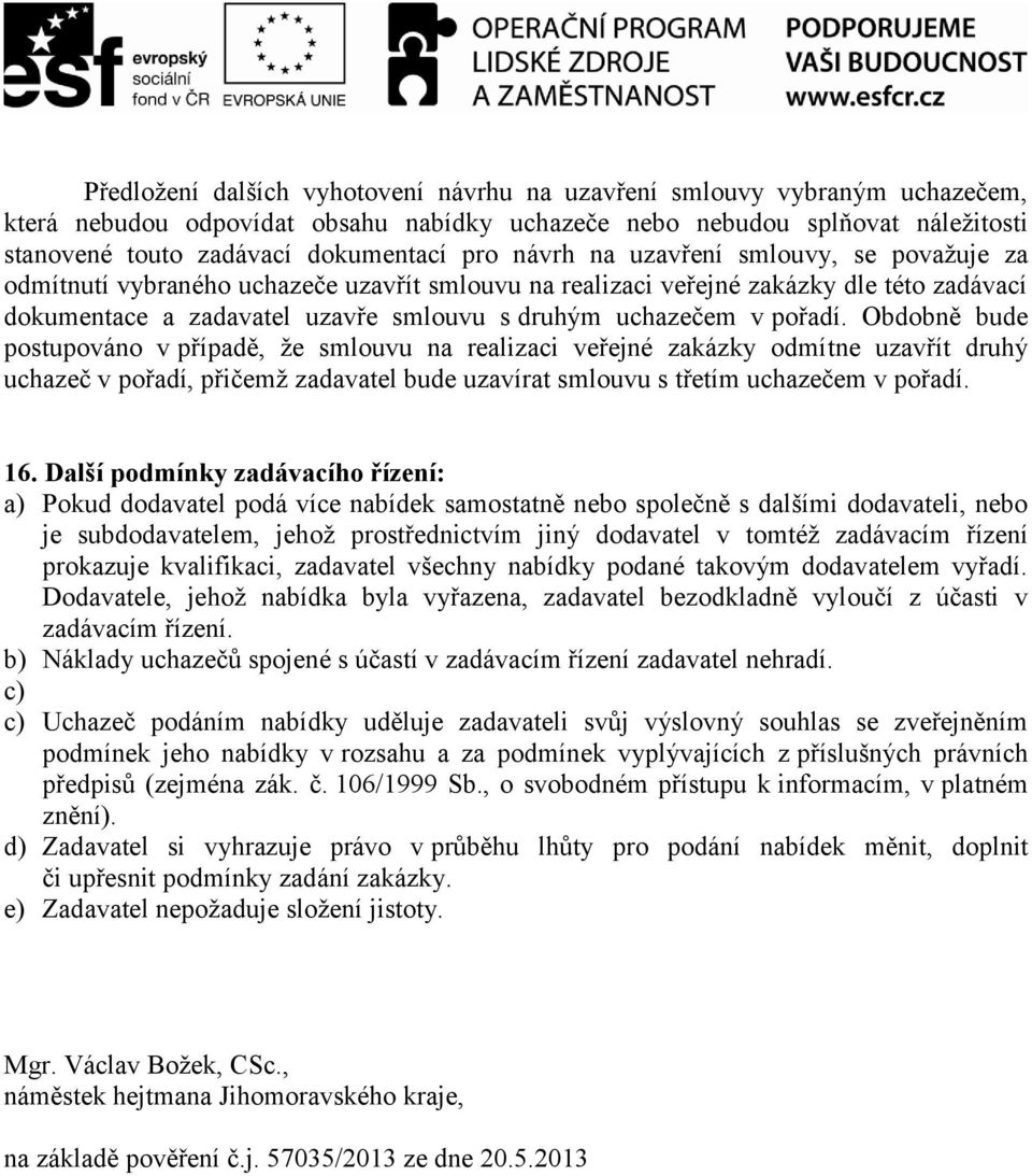 pořadí. Obdobně bude postupováno v případě, že smlouvu na realizaci veřejné zakázky odmítne uzavřít druhý uchazeč v pořadí, přičemž zadavatel bude uzavírat smlouvu s třetím uchazečem v pořadí. 16.