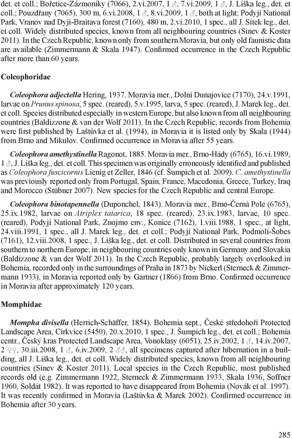 In the Czech Republic, known only from southern Moravia, but only old faunistic data are available (Zimmermann & Skala 1947). Confirmed occurrence in the Czech Republic after more than 60 years.
