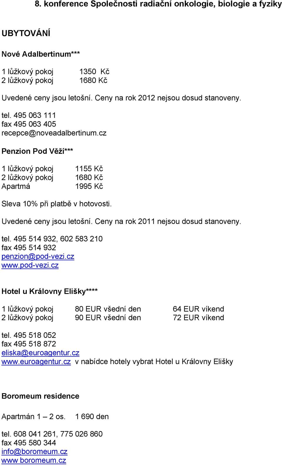 Ceny na rok 2011 nejsou dosud stanoveny. tel. 495 514 932, 602 583 210 fax 495 514 932 penzion@pod-vezi.