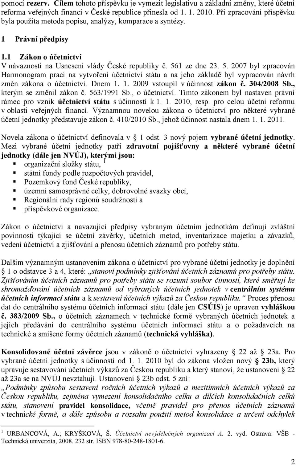 1 ze dne 23. 5. 2007 byl zpracován Harmonogram prací na vytvoření účetnictví státu a na jeho základě byl vypracován návrh změn zákona o účetnictví. Dnem 1. 1. 2009 vstoupil v účinnost zákon č.