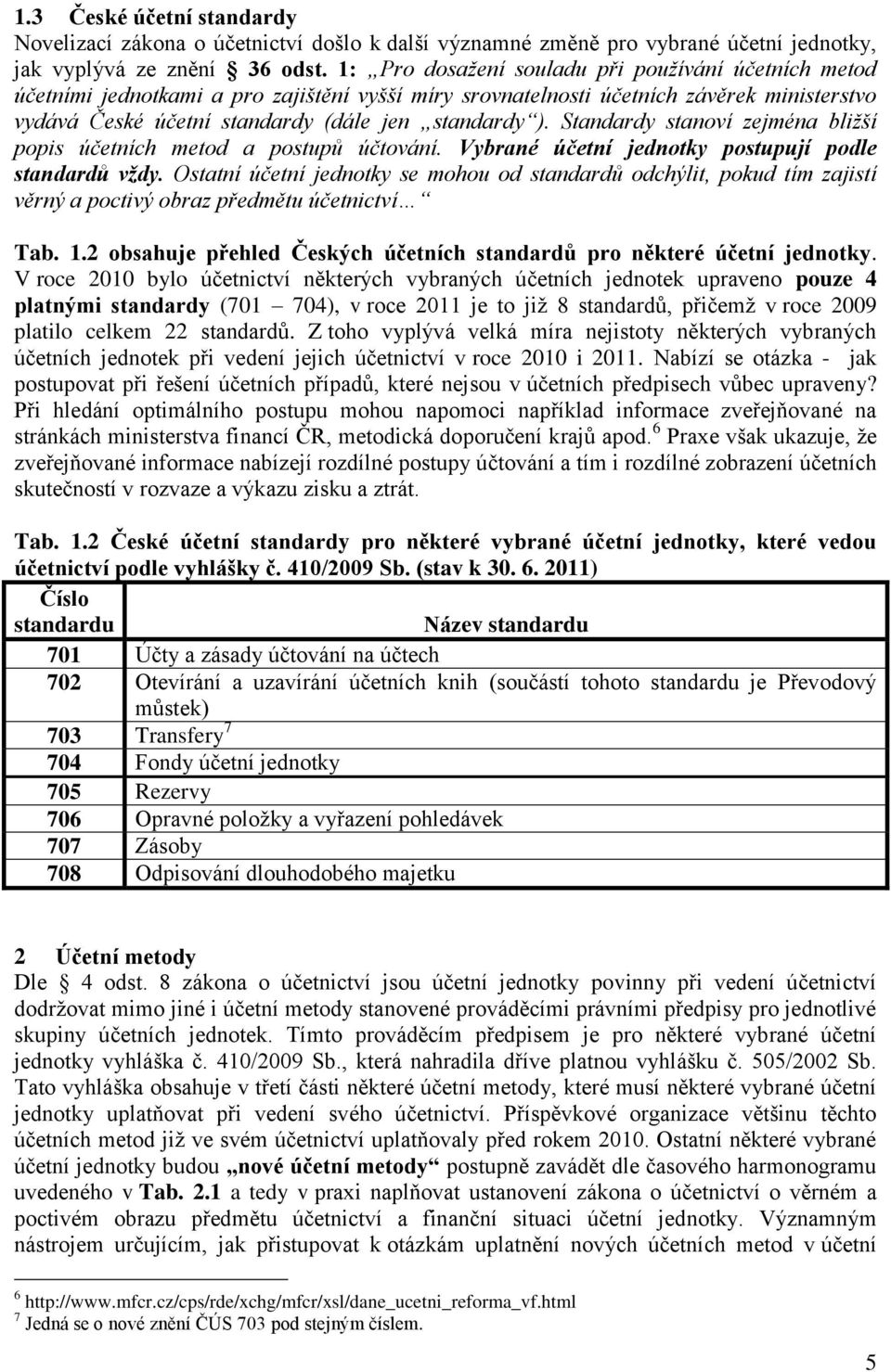 Standardy stanoví zejména bližší popis účetních metod a postupů účtování. Vybrané účetní jednotky postupují podle standardů vždy.