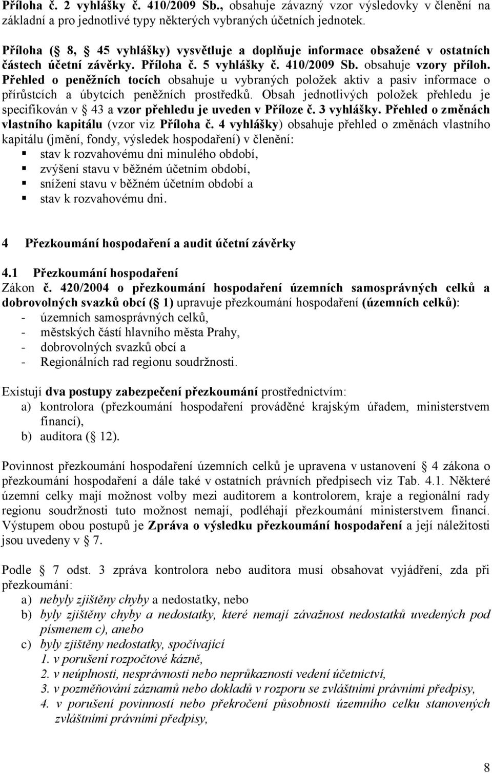 Přehled o peněžních tocích obsahuje u vybraných položek aktiv a pasiv informace o přírůstcích a úbytcích peněžních prostředků.